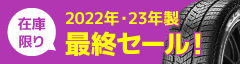 在庫限り！2022年・23年製タイヤ 最終セール